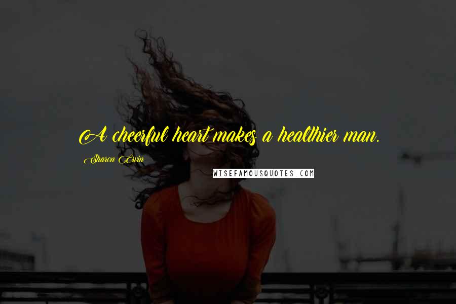 Sharon Ervin Quotes: A cheerful heart makes a healthier man.