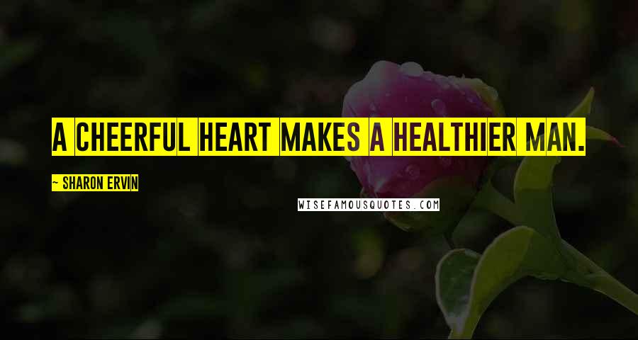 Sharon Ervin Quotes: A cheerful heart makes a healthier man.