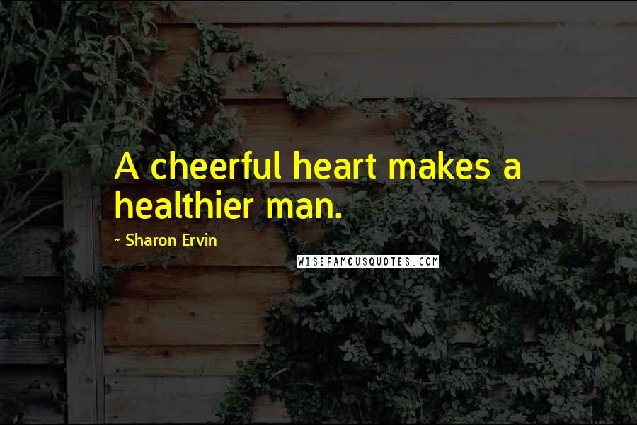 Sharon Ervin Quotes: A cheerful heart makes a healthier man.