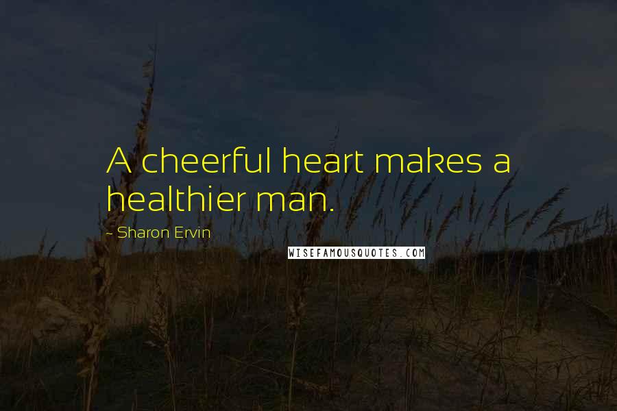 Sharon Ervin Quotes: A cheerful heart makes a healthier man.