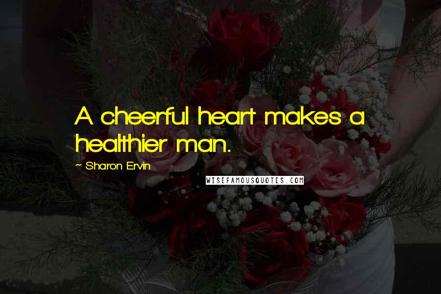 Sharon Ervin Quotes: A cheerful heart makes a healthier man.