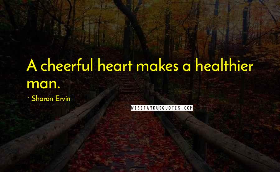 Sharon Ervin Quotes: A cheerful heart makes a healthier man.