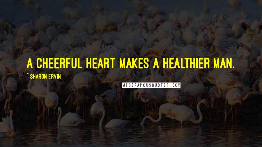 Sharon Ervin Quotes: A cheerful heart makes a healthier man.