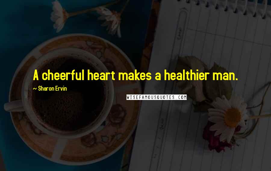 Sharon Ervin Quotes: A cheerful heart makes a healthier man.