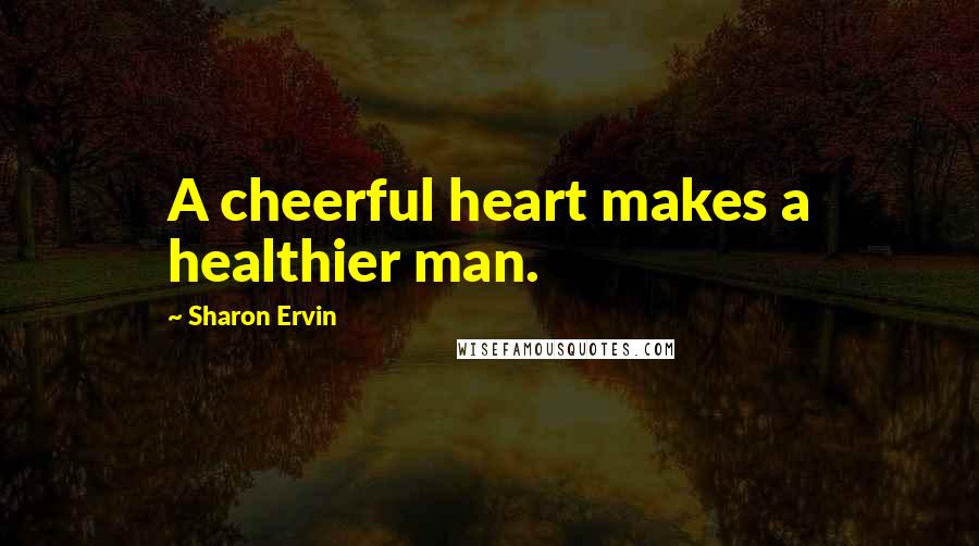Sharon Ervin Quotes: A cheerful heart makes a healthier man.