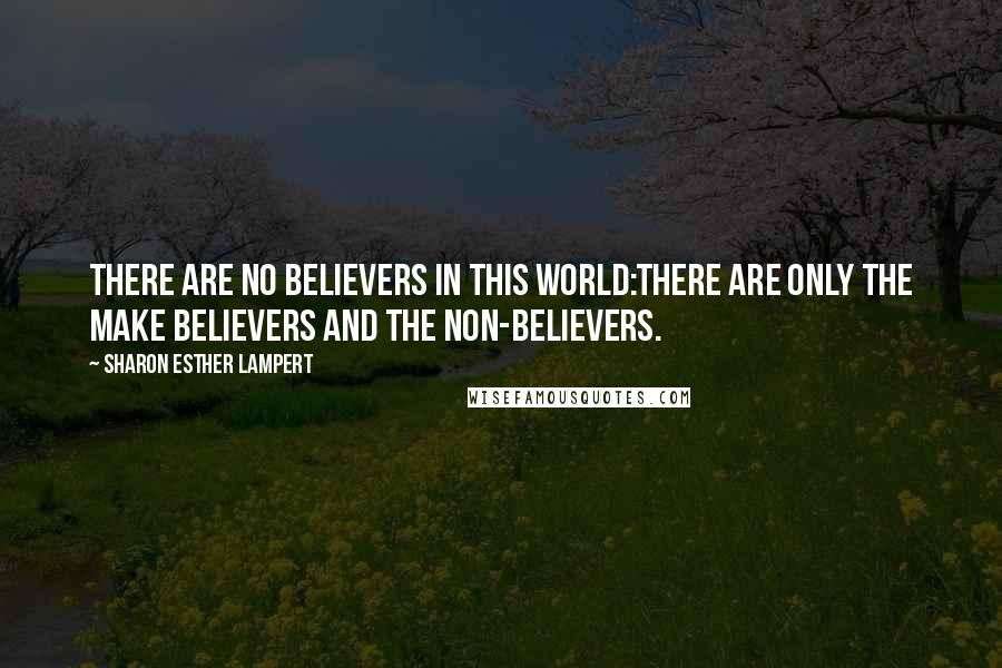 Sharon Esther Lampert Quotes: There Are No Believers in This World:There Are Only the Make Believers and the Non-Believers.