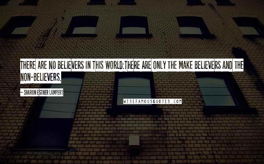 Sharon Esther Lampert Quotes: There Are No Believers in This World:There Are Only the Make Believers and the Non-Believers.