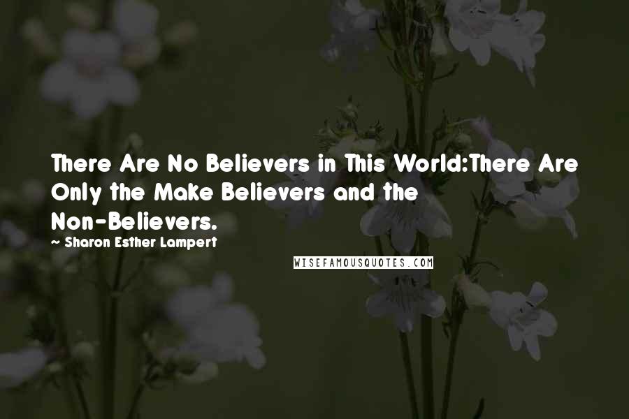 Sharon Esther Lampert Quotes: There Are No Believers in This World:There Are Only the Make Believers and the Non-Believers.