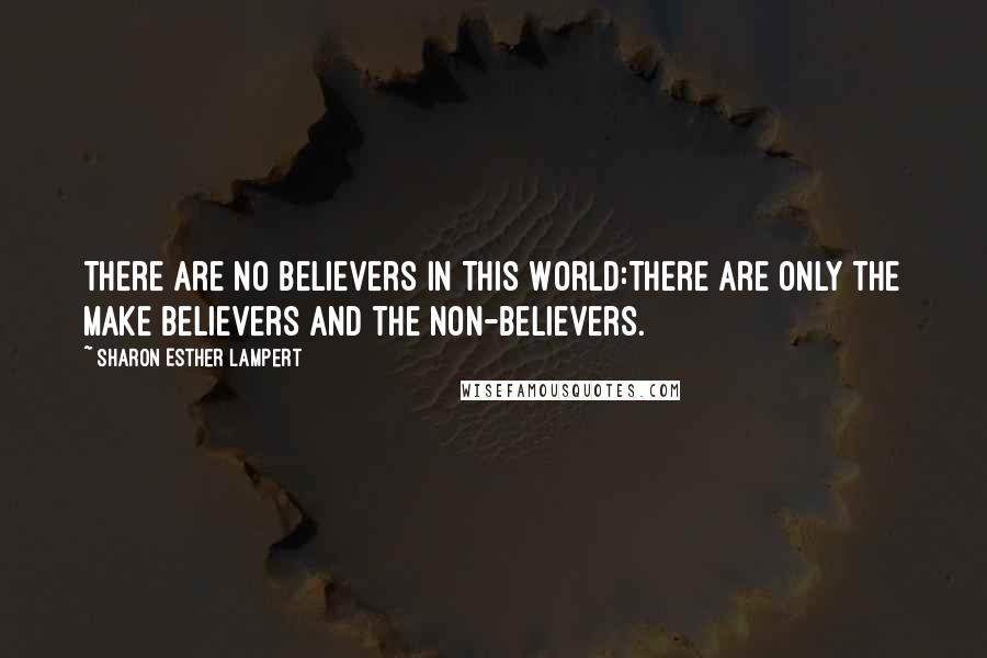 Sharon Esther Lampert Quotes: There Are No Believers in This World:There Are Only the Make Believers and the Non-Believers.
