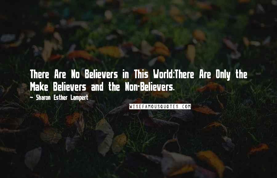 Sharon Esther Lampert Quotes: There Are No Believers in This World:There Are Only the Make Believers and the Non-Believers.