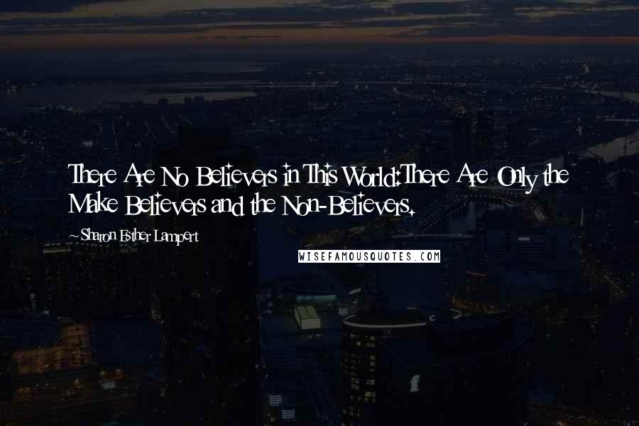 Sharon Esther Lampert Quotes: There Are No Believers in This World:There Are Only the Make Believers and the Non-Believers.