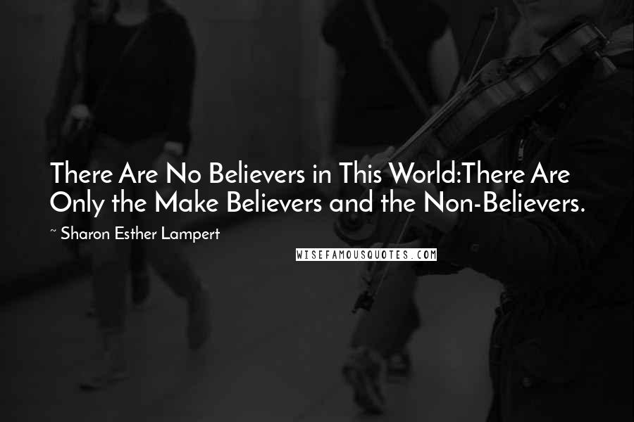 Sharon Esther Lampert Quotes: There Are No Believers in This World:There Are Only the Make Believers and the Non-Believers.