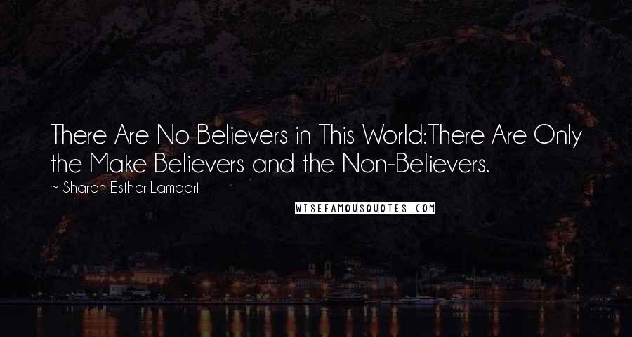 Sharon Esther Lampert Quotes: There Are No Believers in This World:There Are Only the Make Believers and the Non-Believers.