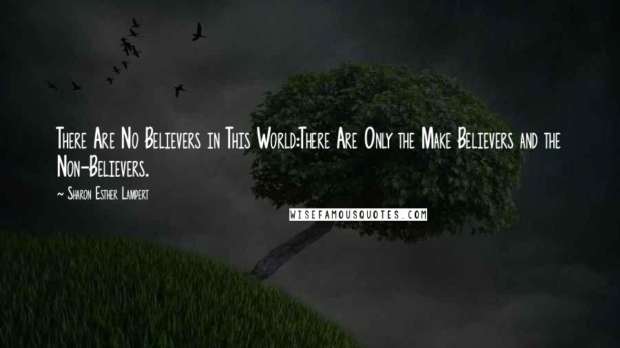 Sharon Esther Lampert Quotes: There Are No Believers in This World:There Are Only the Make Believers and the Non-Believers.