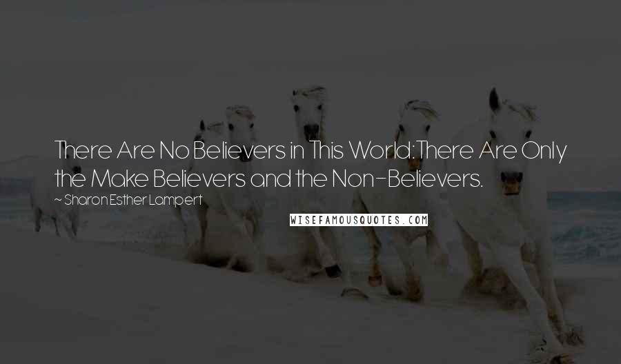 Sharon Esther Lampert Quotes: There Are No Believers in This World:There Are Only the Make Believers and the Non-Believers.