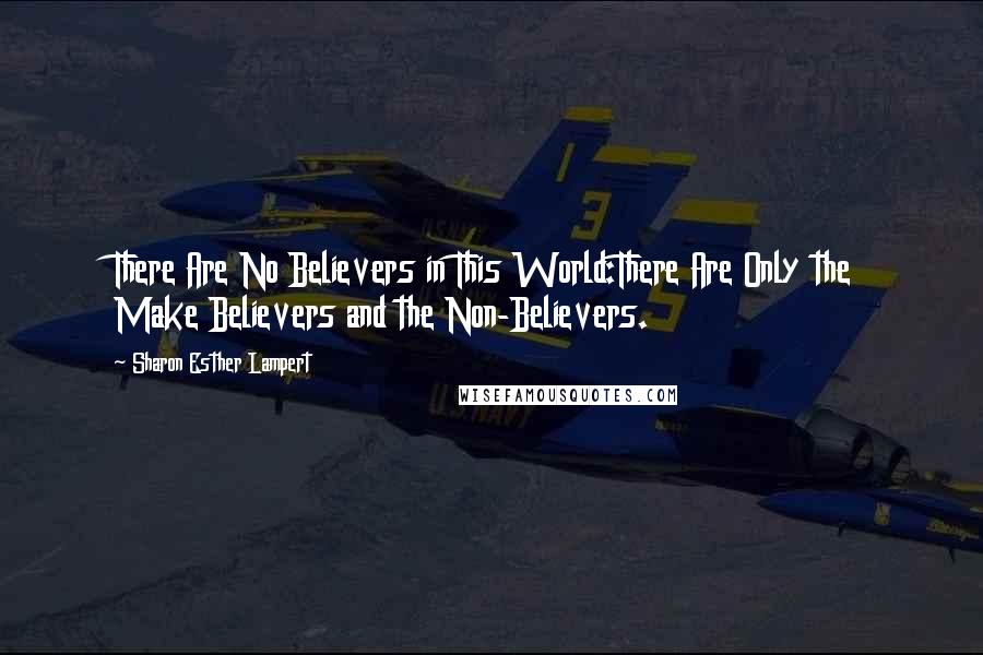 Sharon Esther Lampert Quotes: There Are No Believers in This World:There Are Only the Make Believers and the Non-Believers.