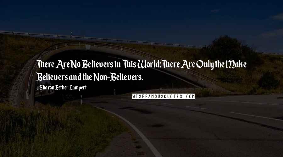 Sharon Esther Lampert Quotes: There Are No Believers in This World:There Are Only the Make Believers and the Non-Believers.