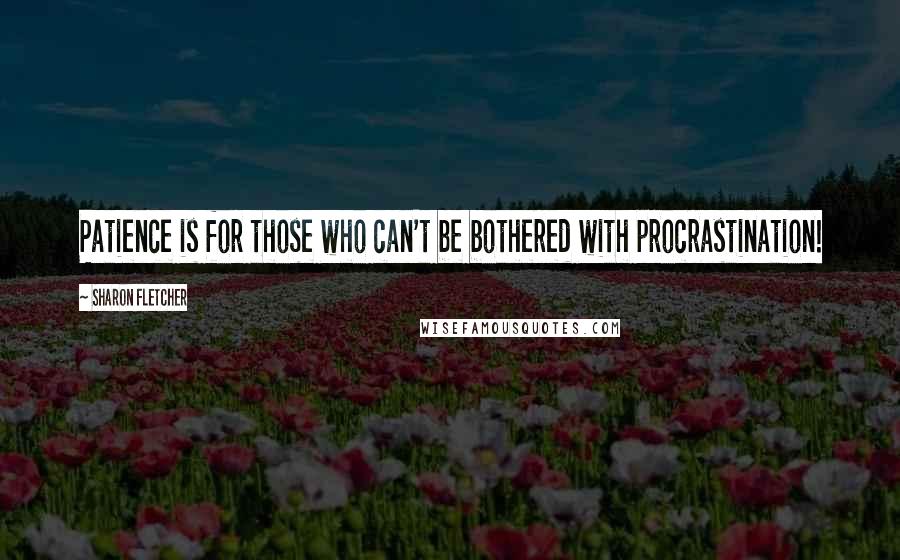 Sharon Fletcher Quotes: Patience is for those who can't be bothered with procrastination!