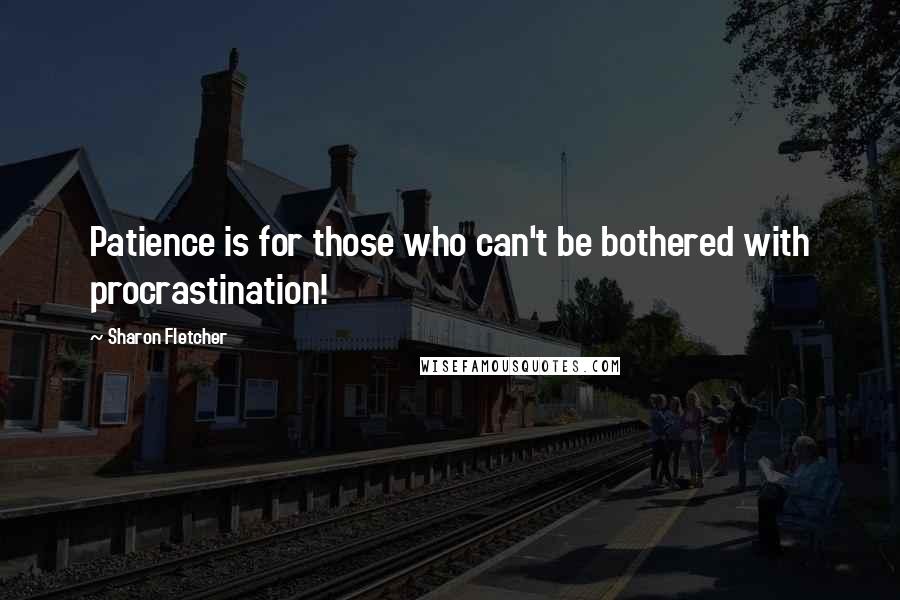 Sharon Fletcher Quotes: Patience is for those who can't be bothered with procrastination!