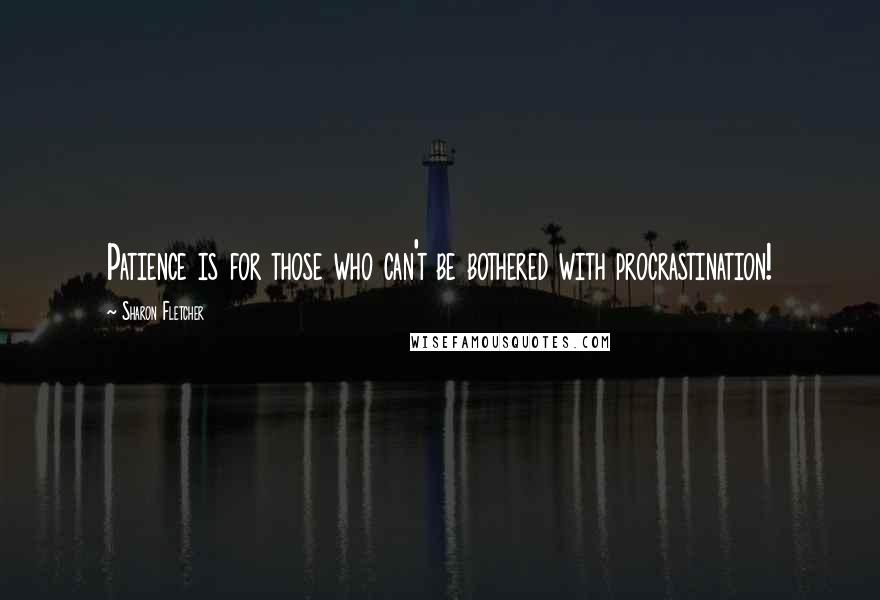 Sharon Fletcher Quotes: Patience is for those who can't be bothered with procrastination!