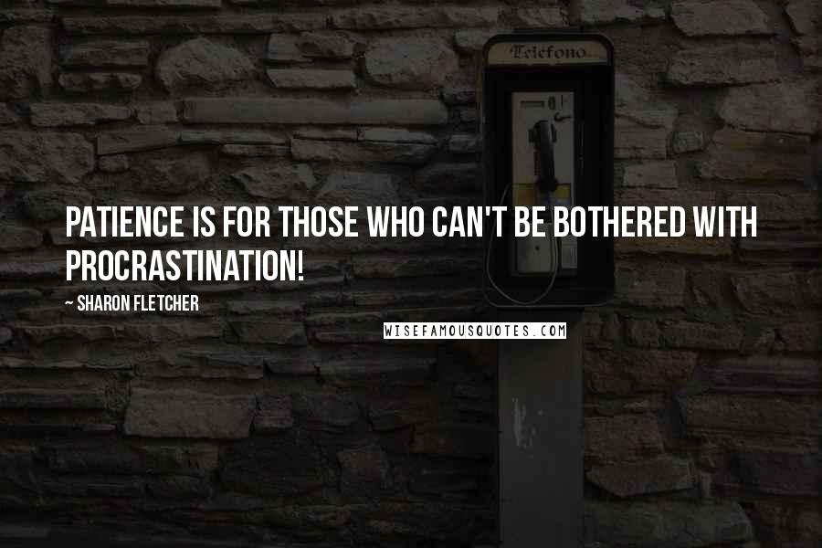 Sharon Fletcher Quotes: Patience is for those who can't be bothered with procrastination!