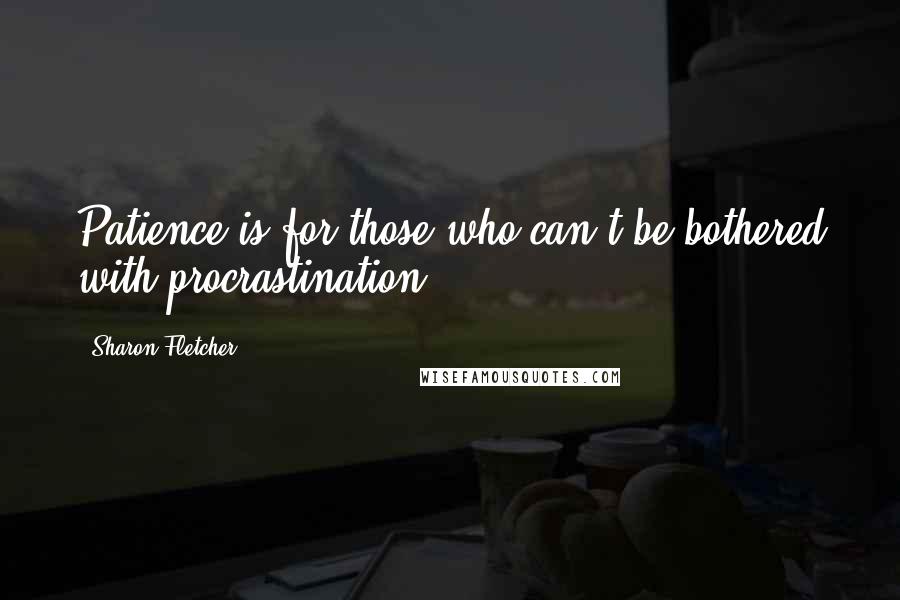 Sharon Fletcher Quotes: Patience is for those who can't be bothered with procrastination!