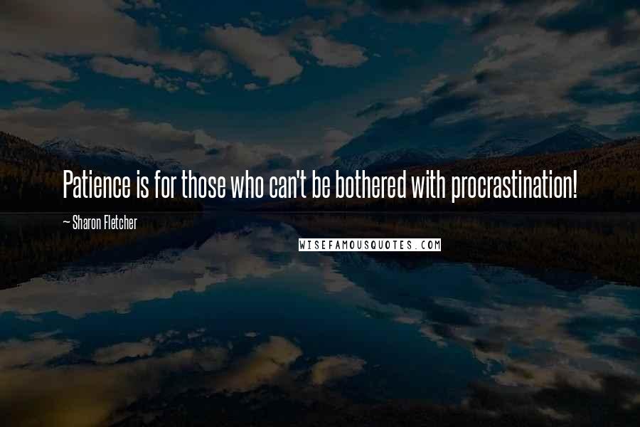 Sharon Fletcher Quotes: Patience is for those who can't be bothered with procrastination!