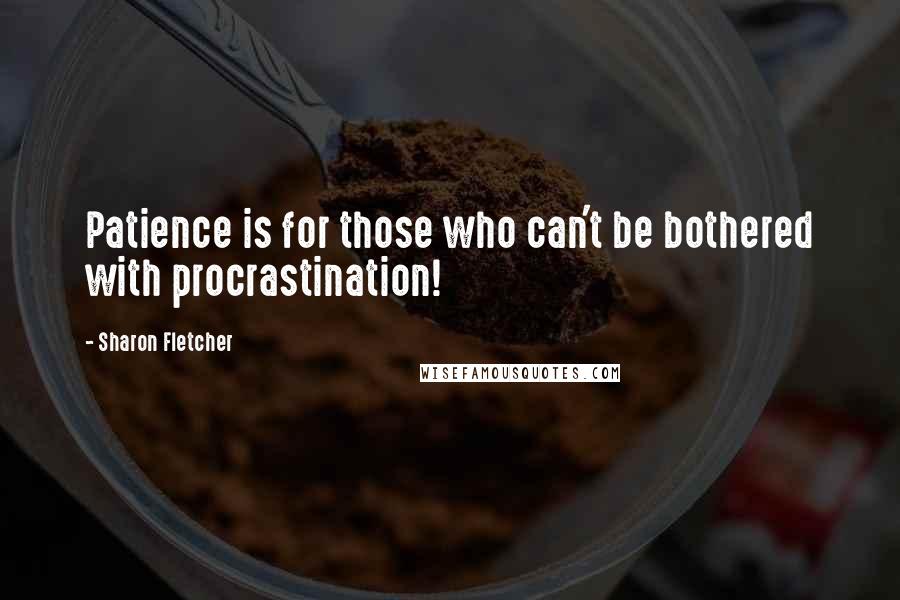 Sharon Fletcher Quotes: Patience is for those who can't be bothered with procrastination!