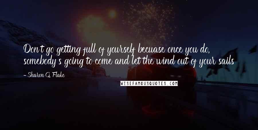 Sharon G. Flake Quotes: Don't go getting full of yourself becuase once you do, somebody's going to come and let the wind out of your sails