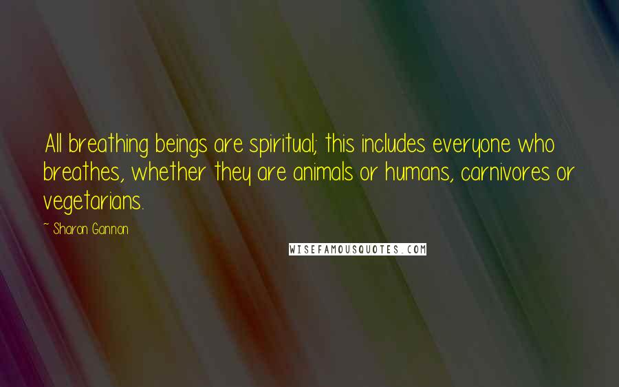 Sharon Gannon Quotes: All breathing beings are spiritual; this includes everyone who breathes, whether they are animals or humans, carnivores or vegetarians.