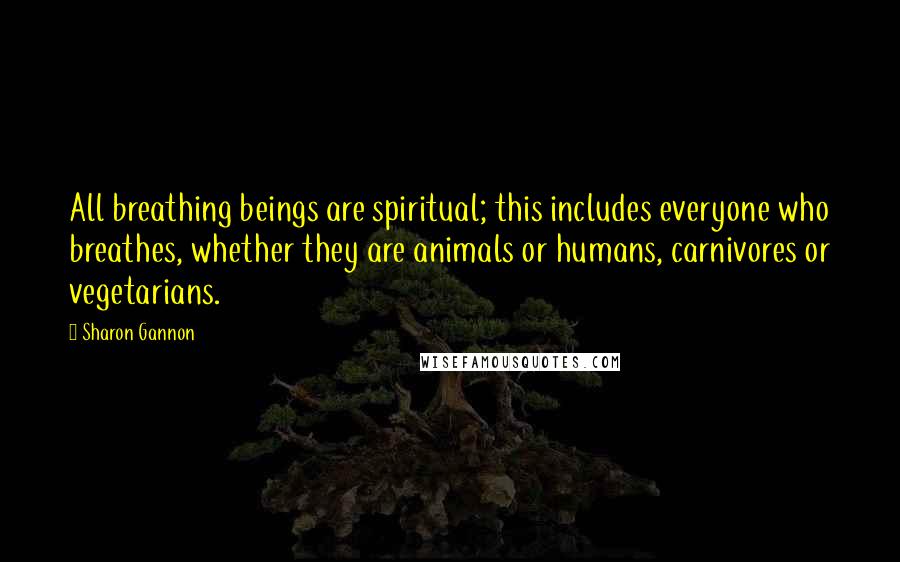 Sharon Gannon Quotes: All breathing beings are spiritual; this includes everyone who breathes, whether they are animals or humans, carnivores or vegetarians.