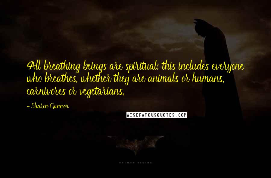 Sharon Gannon Quotes: All breathing beings are spiritual; this includes everyone who breathes, whether they are animals or humans, carnivores or vegetarians.