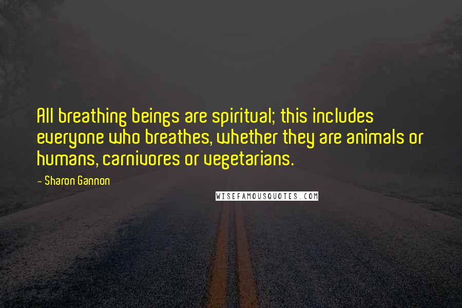 Sharon Gannon Quotes: All breathing beings are spiritual; this includes everyone who breathes, whether they are animals or humans, carnivores or vegetarians.