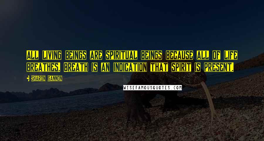 Sharon Gannon Quotes: All living beings are spiritual beings because all of life breathes. Breath is an indication that spirit is present.