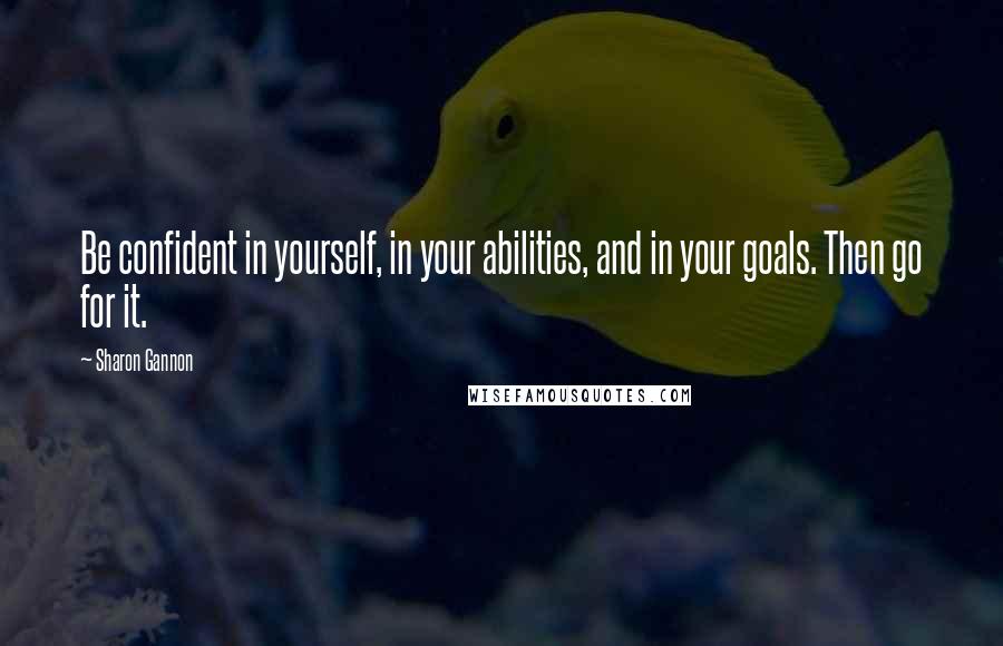 Sharon Gannon Quotes: Be confident in yourself, in your abilities, and in your goals. Then go for it.