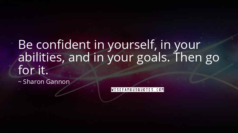 Sharon Gannon Quotes: Be confident in yourself, in your abilities, and in your goals. Then go for it.