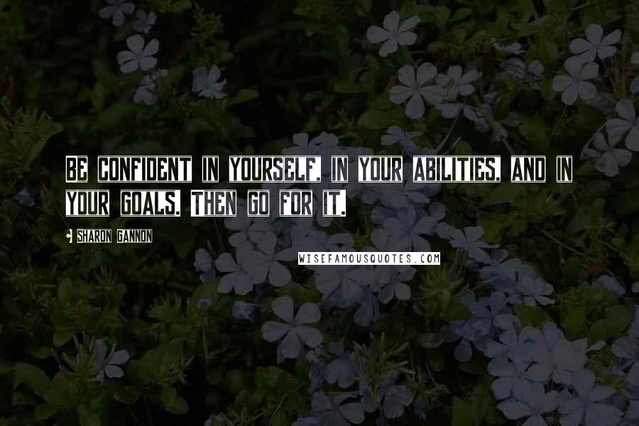 Sharon Gannon Quotes: Be confident in yourself, in your abilities, and in your goals. Then go for it.