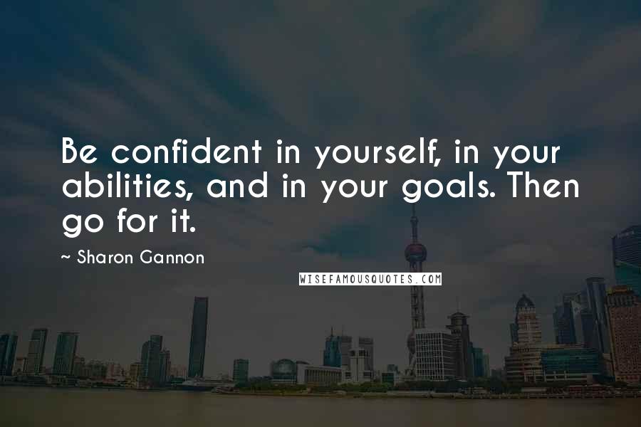 Sharon Gannon Quotes: Be confident in yourself, in your abilities, and in your goals. Then go for it.