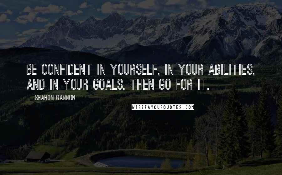 Sharon Gannon Quotes: Be confident in yourself, in your abilities, and in your goals. Then go for it.