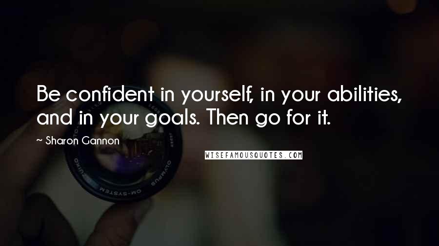 Sharon Gannon Quotes: Be confident in yourself, in your abilities, and in your goals. Then go for it.