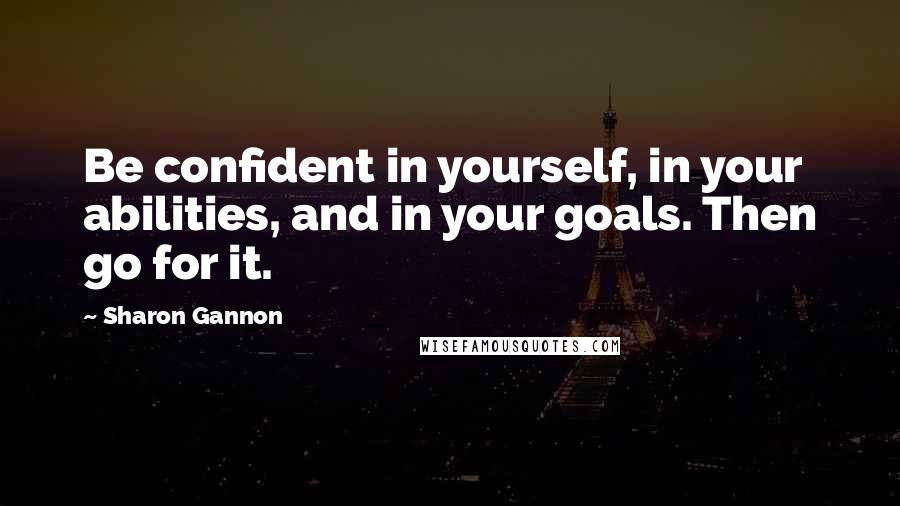 Sharon Gannon Quotes: Be confident in yourself, in your abilities, and in your goals. Then go for it.