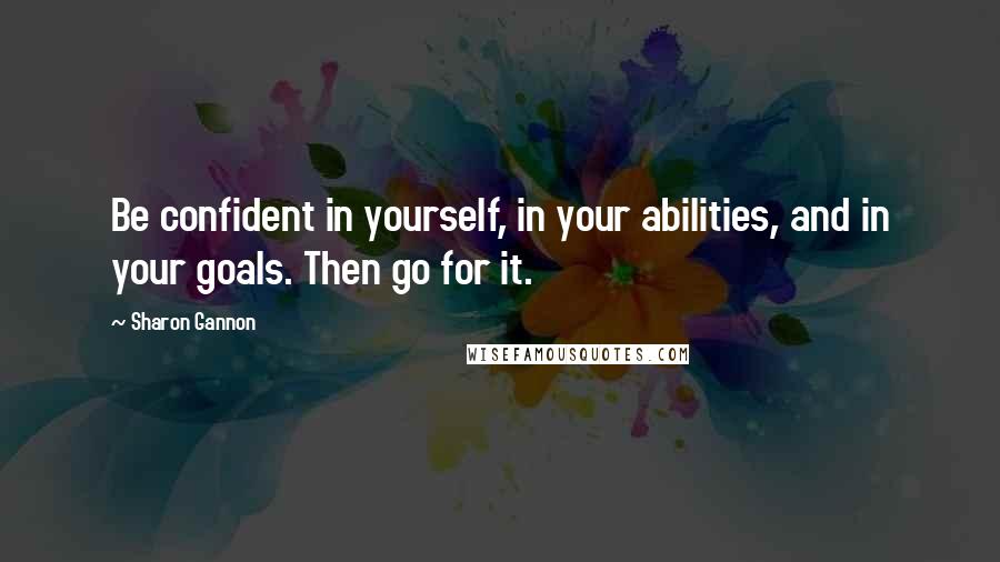 Sharon Gannon Quotes: Be confident in yourself, in your abilities, and in your goals. Then go for it.