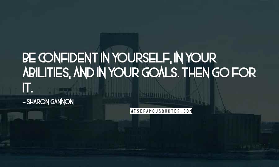 Sharon Gannon Quotes: Be confident in yourself, in your abilities, and in your goals. Then go for it.