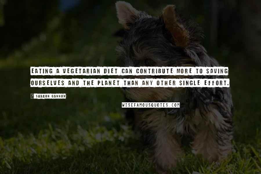 Sharon Gannon Quotes: Eating a vegetarian diet can contribute more to saving ourselves and the planet than any other single effort.