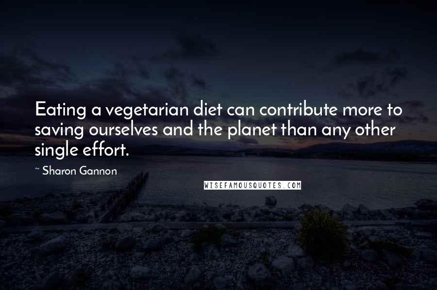 Sharon Gannon Quotes: Eating a vegetarian diet can contribute more to saving ourselves and the planet than any other single effort.