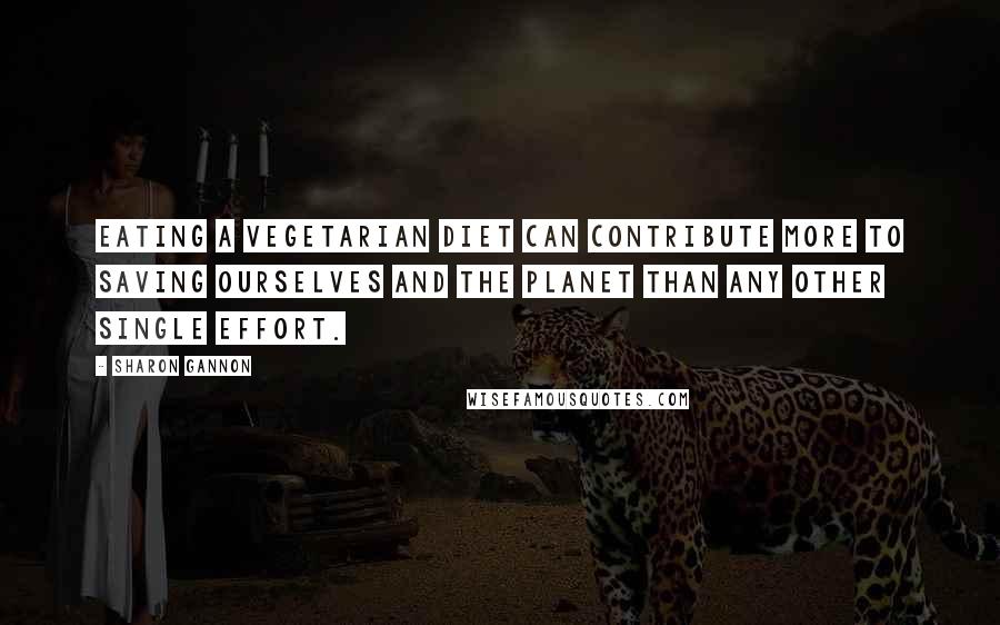 Sharon Gannon Quotes: Eating a vegetarian diet can contribute more to saving ourselves and the planet than any other single effort.