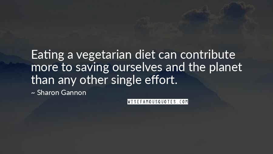 Sharon Gannon Quotes: Eating a vegetarian diet can contribute more to saving ourselves and the planet than any other single effort.