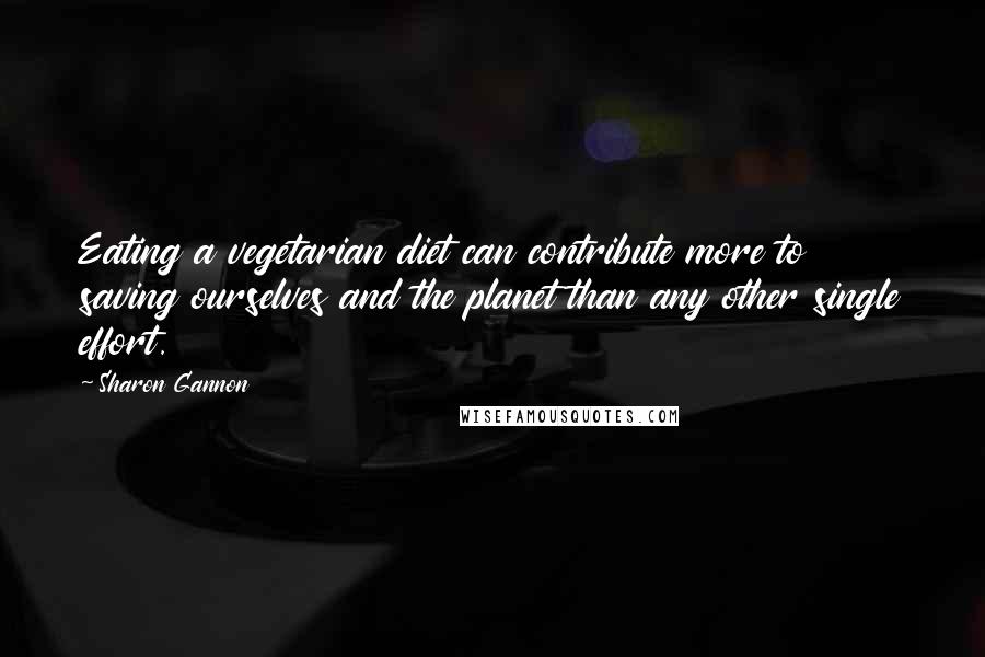 Sharon Gannon Quotes: Eating a vegetarian diet can contribute more to saving ourselves and the planet than any other single effort.