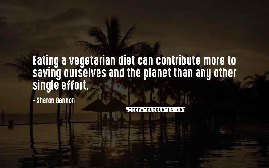 Sharon Gannon Quotes: Eating a vegetarian diet can contribute more to saving ourselves and the planet than any other single effort.