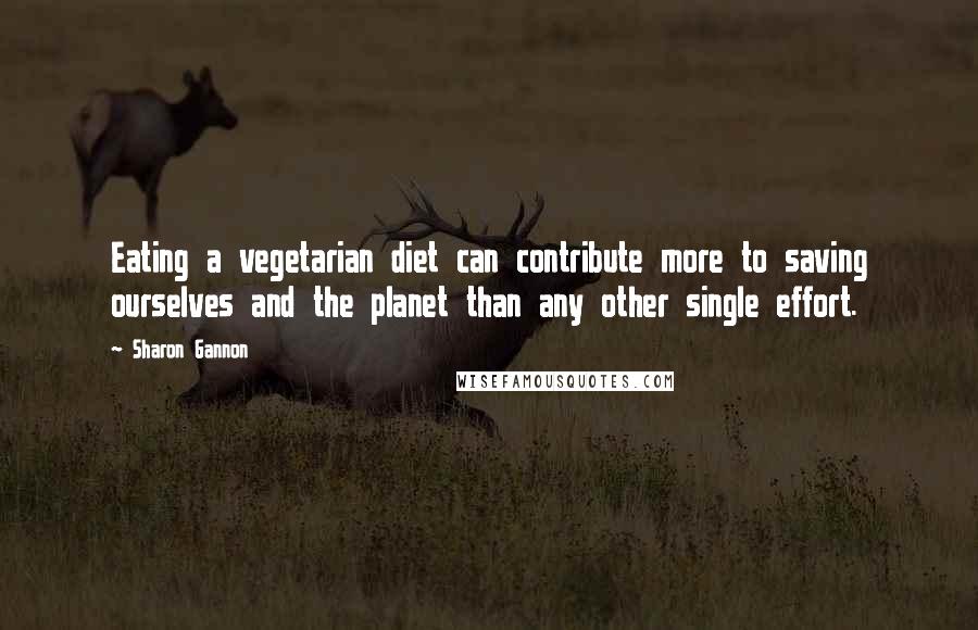 Sharon Gannon Quotes: Eating a vegetarian diet can contribute more to saving ourselves and the planet than any other single effort.